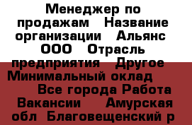 Менеджер по продажам › Название организации ­ Альянс, ООО › Отрасль предприятия ­ Другое › Минимальный оклад ­ 15 000 - Все города Работа » Вакансии   . Амурская обл.,Благовещенский р-н